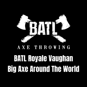 Big Axe Around the World (BATL Royale Vaughan)- May 25th